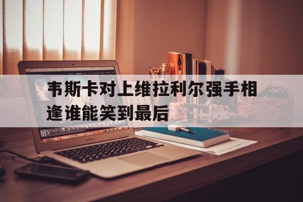 杏彩体育官方登录入口-包含韦斯卡对上维拉利尔强手相逢谁能笑到最后的词条
